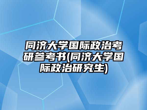 同濟大學國際政治考研參考書(同濟大學國際政治研究生)