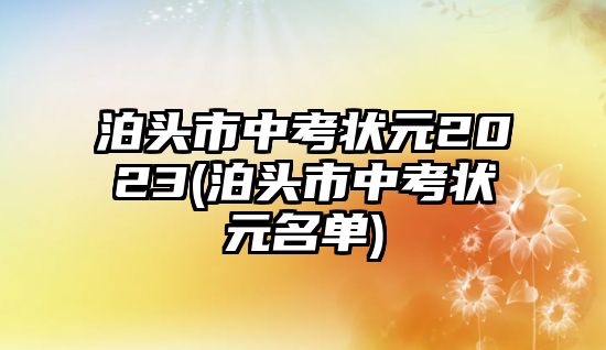 泊頭市中考狀元2023(泊頭市中考狀元名單)