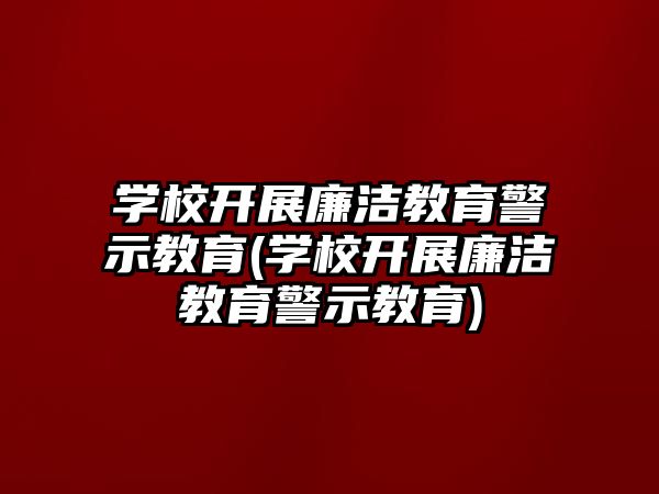 學校開展廉潔教育警示教育(學校開展廉潔教育警示教育)