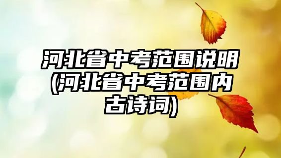 河北省中考范圍說明(河北省中考范圍內(nèi)古詩詞)