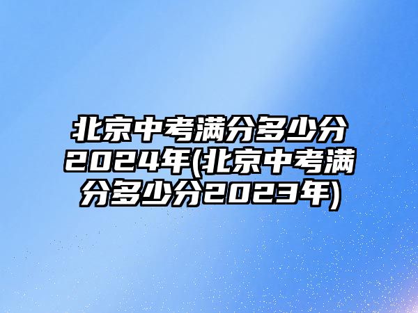 北京中考滿分多少分2024年(北京中考滿分多少分2023年)