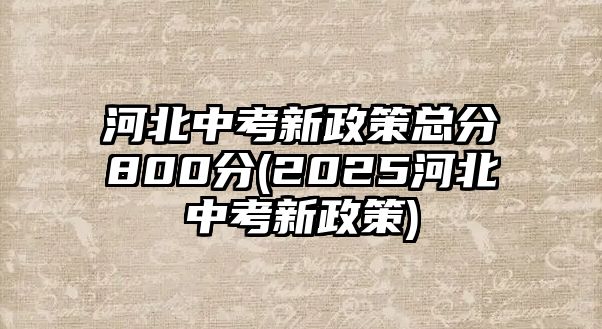 河北中考新政策總分800分(2025河北中考新政策)