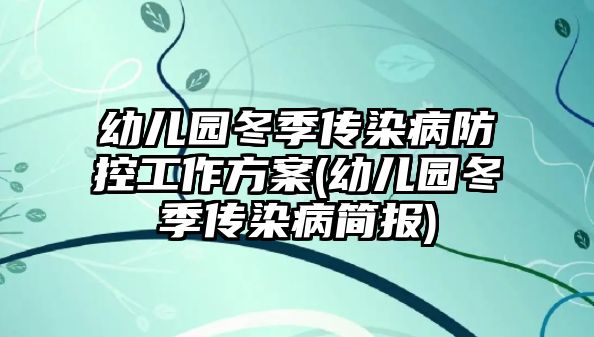 幼兒園冬季傳染病防控工作方案(幼兒園冬季傳染病簡報)