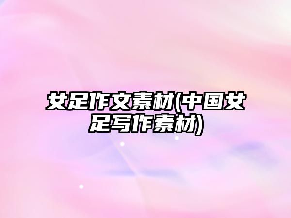 女足作文素材(中國女足寫作素材)