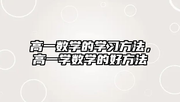 高一數(shù)學(xué)的學(xué)習(xí)方法，高一學(xué)數(shù)學(xué)的好方法