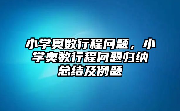 小學奧數(shù)行程問題，小學奧數(shù)行程問題歸納總結及例題