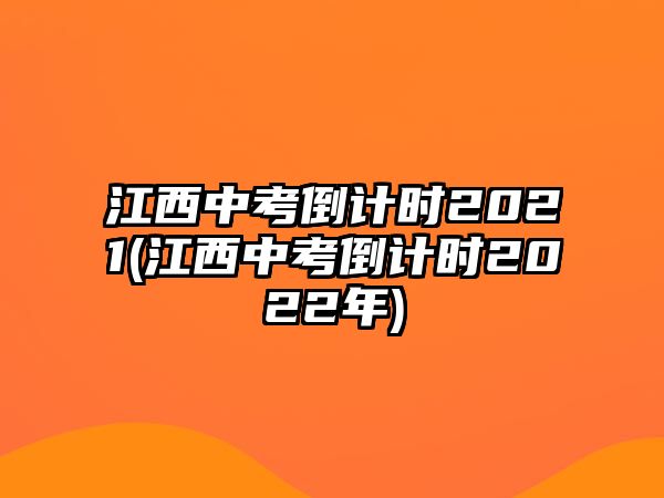 江西中考倒計(jì)時(shí)2021(江西中考倒計(jì)時(shí)2022年)