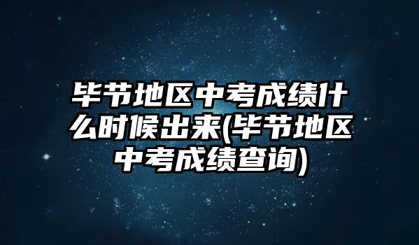 畢節(jié)地區(qū)中考成績(jī)什么時(shí)候出來(畢節(jié)地區(qū)中考成績(jī)查詢)