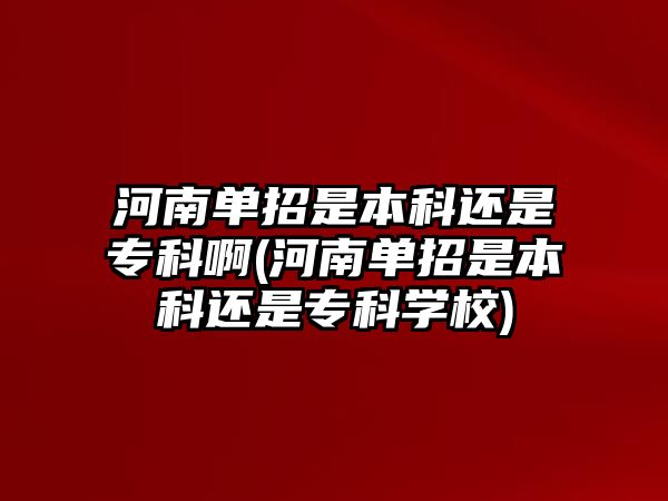 河南單招是本科還是?？瓢?河南單招是本科還是專科學(xué)校)