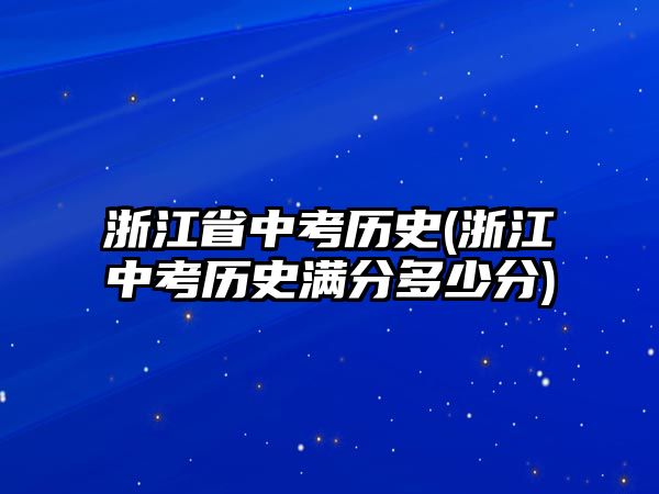 浙江省中考歷史(浙江中考歷史滿分多少分)