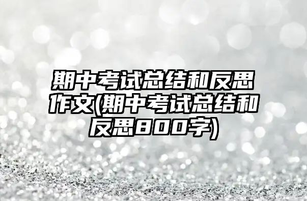 期中考試總結(jié)和反思作文(期中考試總結(jié)和反思800字)