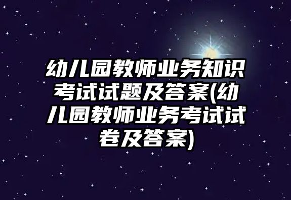 幼兒園教師業(yè)務知識考試試題及答案(幼兒園教師業(yè)務考試試卷及答案)