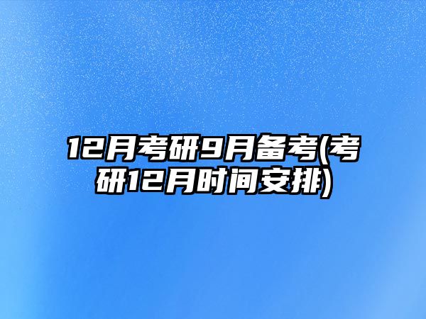 12月考研9月備考(考研12月時(shí)間安排)