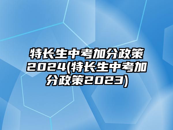 特長生中考加分政策2024(特長生中考加分政策2023)