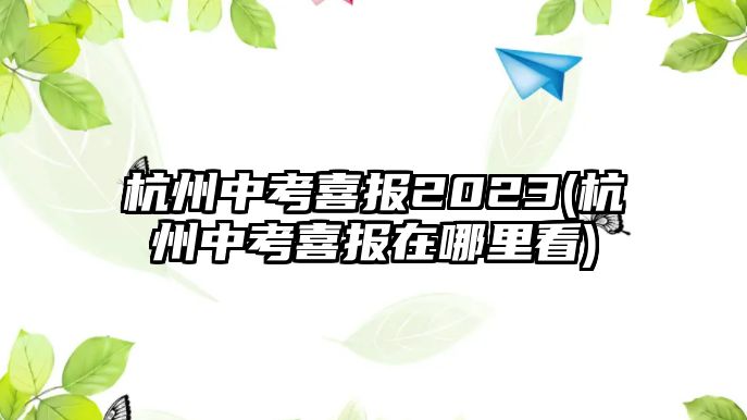 杭州中考喜報2023(杭州中考喜報在哪里看)