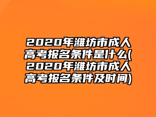 2020年濰坊市成人高考報名條件是什么(2020年濰坊市成人高考報名條件及時間)