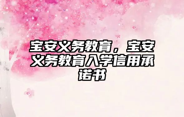 寶安義務(wù)教育，寶安義務(wù)教育入學(xué)信用承諾書