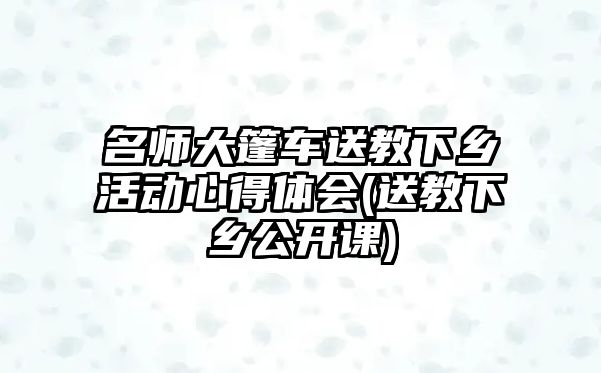 名師大篷車送教下鄉(xiāng)活動(dòng)心得體會(huì)(送教下鄉(xiāng)公開課)