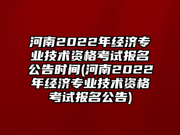 河南2022年經(jīng)濟(jì)專業(yè)技術(shù)資格考試報(bào)名公告時(shí)間(河南2022年經(jīng)濟(jì)專業(yè)技術(shù)資格考試報(bào)名公告)