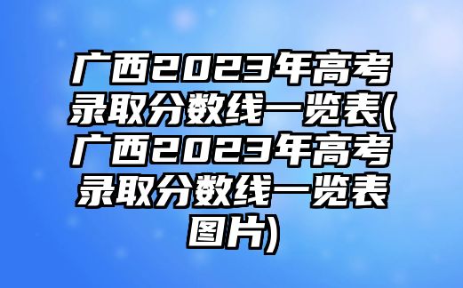 廣西2023年高考錄取分?jǐn)?shù)線一覽表(廣西2023年高考錄取分?jǐn)?shù)線一覽表圖片)