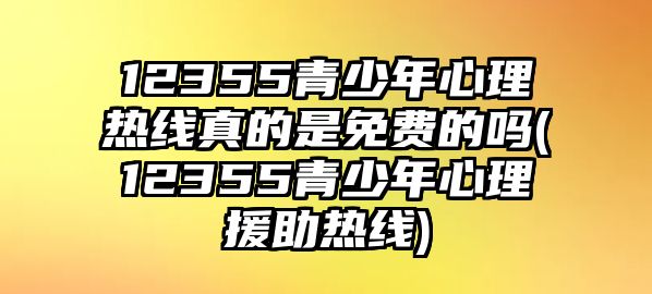 12355青少年心理熱線(xiàn)真的是免費(fèi)的嗎(12355青少年心理援助熱線(xiàn))