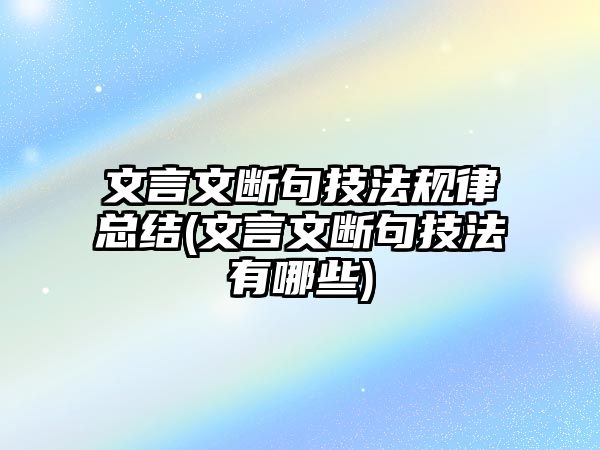 文言文斷句技法規(guī)律總結(jié)(文言文斷句技法有哪些)