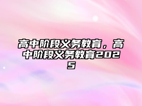 高中階段義務(wù)教育，高中階段義務(wù)教育2025