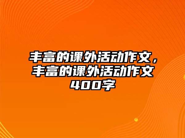 豐富的課外活動(dòng)作文，豐富的課外活動(dòng)作文400字