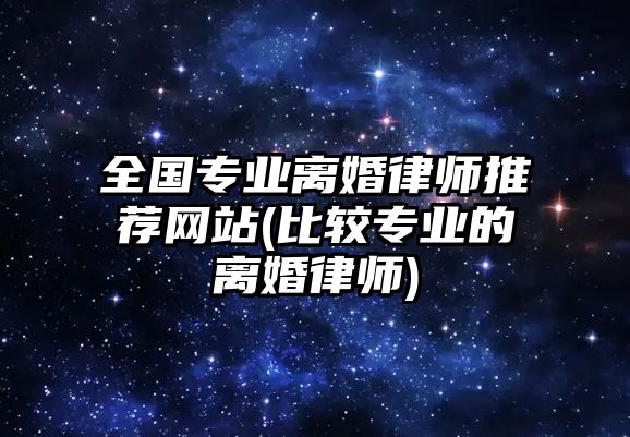 全國專業(yè)離婚律師推薦網(wǎng)站(比較專業(yè)的離婚律師)