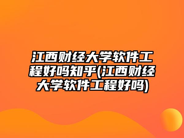 江西財經(jīng)大學軟件工程好嗎知乎(江西財經(jīng)大學軟件工程好嗎)