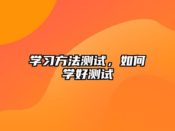 學(xué)習(xí)方法測試，如何學(xué)好測試