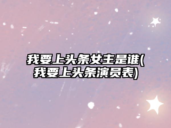 我要上頭條女主是誰(我要上頭條演員表)