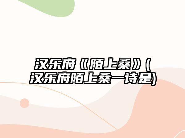 漢樂(lè)府《陌上桑》(漢樂(lè)府陌上桑一詩(shī)是)