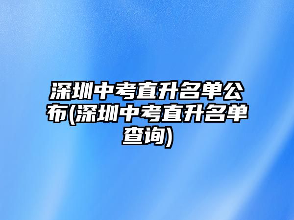 深圳中考直升名單公布(深圳中考直升名單查詢)