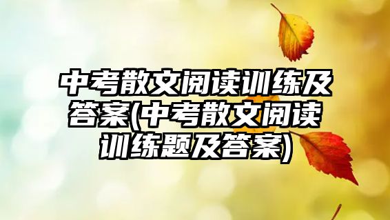 中考散文閱讀訓(xùn)練及答案(中考散文閱讀訓(xùn)練題及答案)