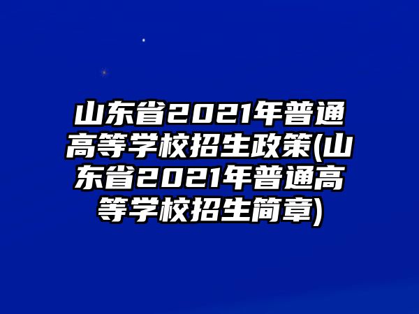 山東省2021年普通高等學校招生政策(山東省2021年普通高等學校招生簡章)