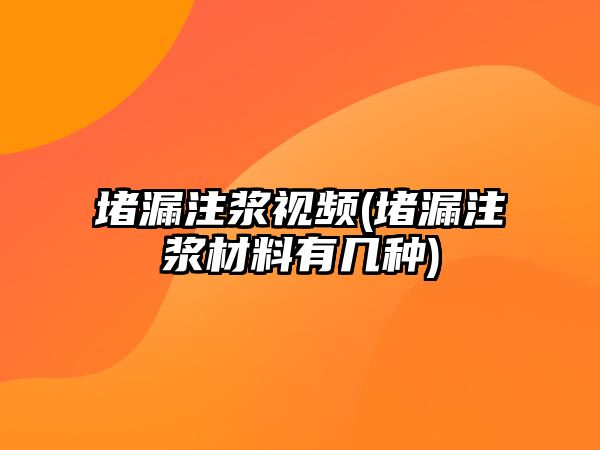 堵漏注漿視頻(堵漏注漿材料有幾種)