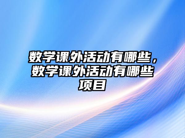 數(shù)學(xué)課外活動有哪些，數(shù)學(xué)課外活動有哪些項(xiàng)目