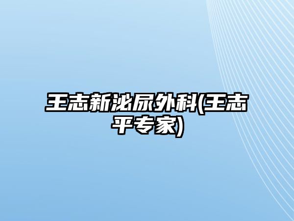 王志新泌尿外科(王志平專家)