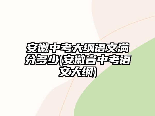 安徽中考大綱語文滿分多少(安徽省中考語文大綱)