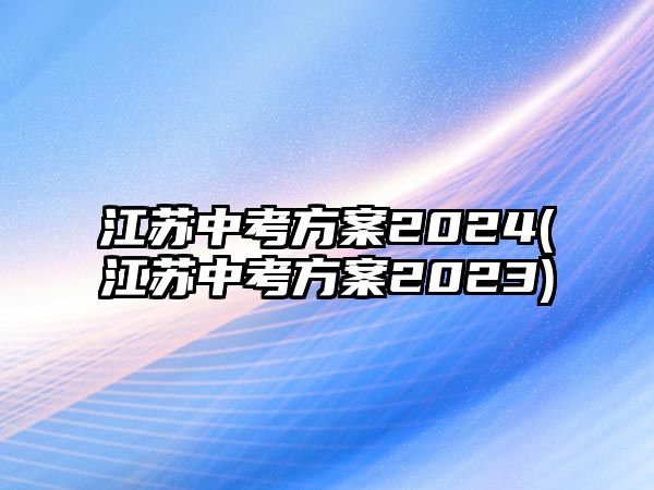 江蘇中考方案2024(江蘇中考方案2023)