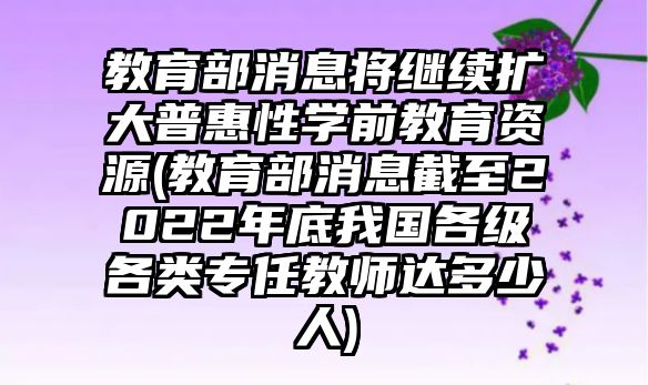 教育部消息將繼續(xù)擴(kuò)大普惠性學(xué)前教育資源(教育部消息截至2022年底我國(guó)各級(jí)各類專任教師達(dá)多少人)