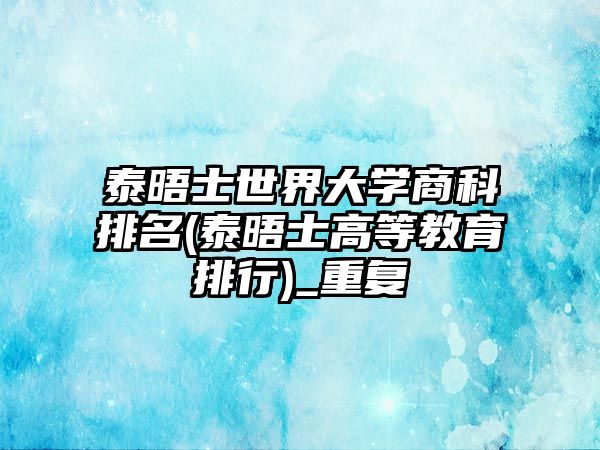 泰晤士世界大學(xué)商科排名(泰晤士高等教育排行)_重復(fù)