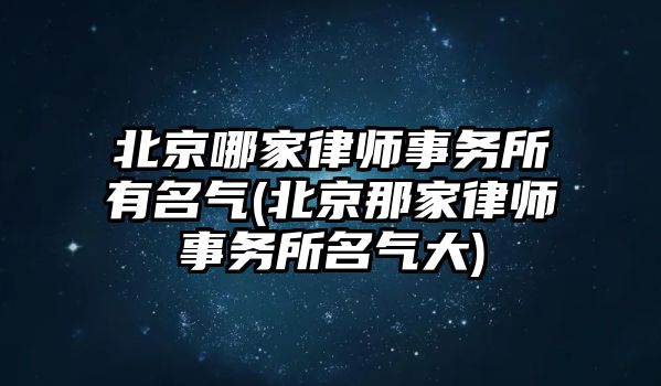 北京哪家律師事務(wù)所有名氣(北京那家律師事務(wù)所名氣大)