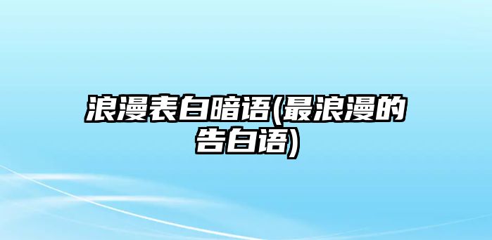 浪漫表白暗語(yǔ)(最浪漫的告白語(yǔ))