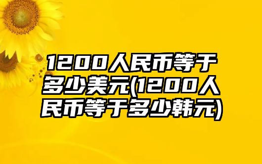 1200人民幣等于多少美元(1200人民幣等于多少韓元)