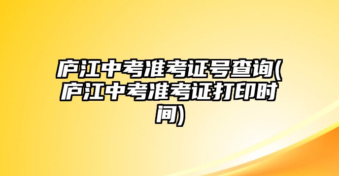 廬江中考準考證號查詢(廬江中考準考證打印時間)