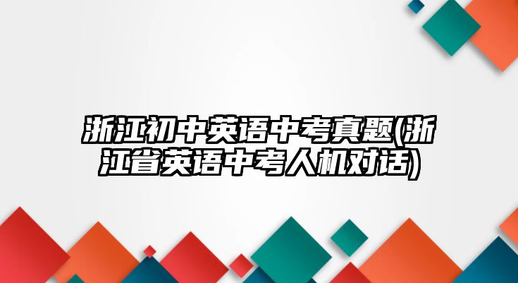 浙江初中英語中考真題(浙江省英語中考人機對話)