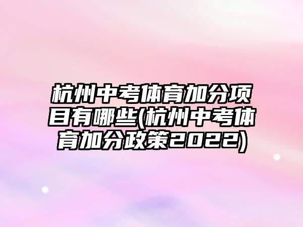 杭州中考體育加分項(xiàng)目有哪些(杭州中考體育加分政策2022)