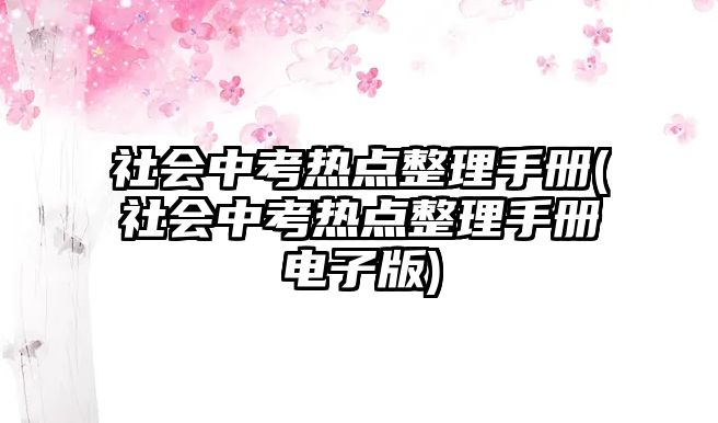 社會中考熱點整理手冊(社會中考熱點整理手冊電子版)